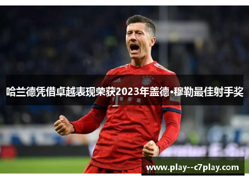 哈兰德凭借卓越表现荣获2023年盖德·穆勒最佳射手奖