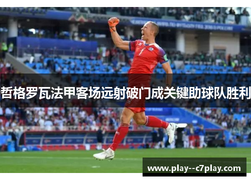 哲格罗瓦法甲客场远射破门成关键助球队胜利