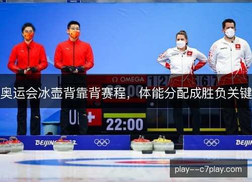 奥运会冰壶背靠背赛程,体能分配成胜负关键 奥运会冰壶背靠背赛程,体能分配成胜负关键