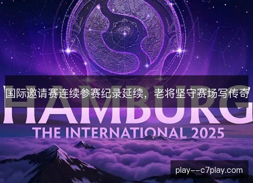 国际邀请赛连续参赛纪录延续,老将坚守赛场写传奇 国际邀请赛连续参赛纪录延续,老将坚守赛场写传奇